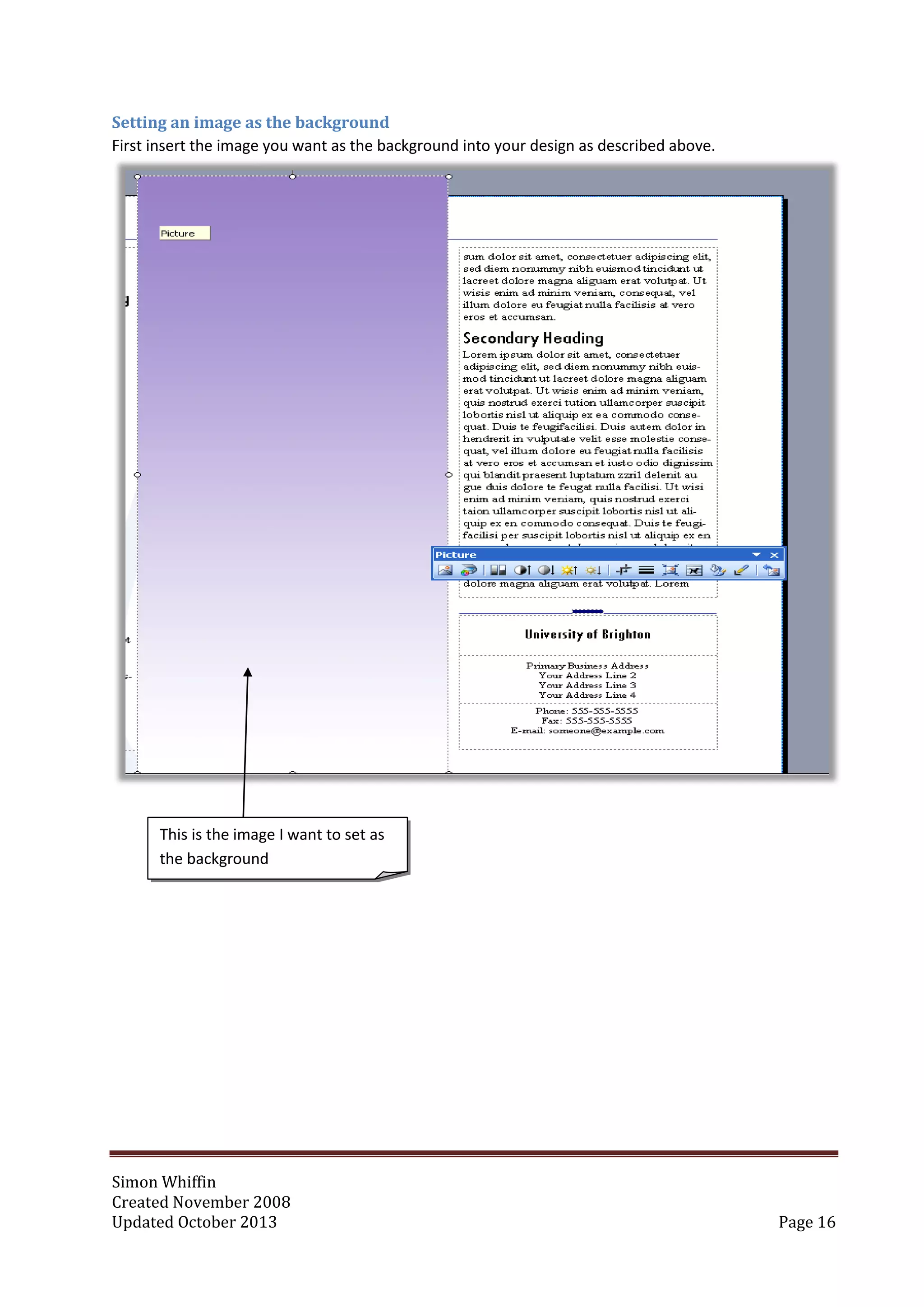 Simon Whiffin
Created November 2008
Updated October 2013 Page 16
Setting an image as the background
First insert the image you want as the background into your design as described above.
This is the image I want to set as
the background
 