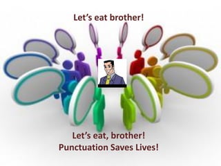 Let’s eat brother!

Let’s eat, brother!
Punctuation Saves Lives!

 