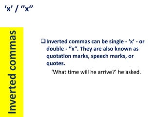Inverted commas

‘x’ / ‘’x‘’

Inverted commas can be single - ‘x’ - or
double - ‘’x‘’. They are also known as
quotation marks, speech marks, or
quotes.
‘What time will he arrive?’ he asked.

 