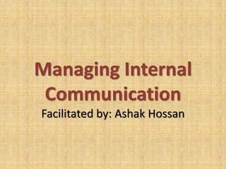 Managing Internal
Communication
Facilitated by: Ashak Hossan

 