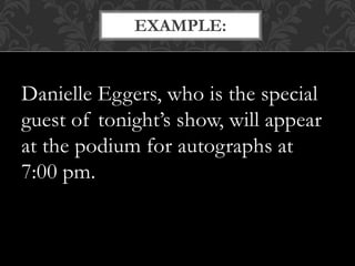 Danielle Eggers, who is the special
guest of tonight’s show, will appear
at the podium for autographs at
7:00 pm.
EXAMPLE:
 