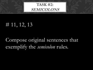 # 11, 12, 13
Compose original sentences that
exemplify the semicolon rules.
TASK #2:
SEMICOLONS
 