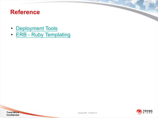 Reference

    • Deployment Tools
    • ERB - Ruby Templating




Trend Micro                   Copyright 2009 Trend Micro Inc.
Confidential
 