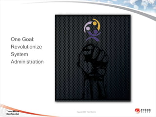 One Goal:
    Revolutionize
    System
    Administration




Trend Micro          Copyright 2009 Trend Micro Inc.
Confidential
 