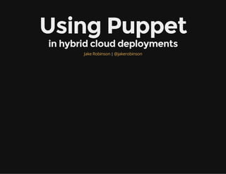 Using Puppet
in hybrid cloud deployments
|Jake Robinson @jakerobinson
 