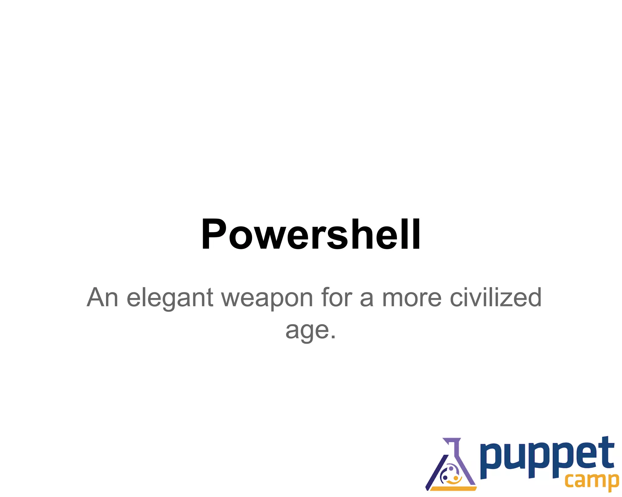 Powershell 
An elegant weapon for a more civilized 
age. 
 