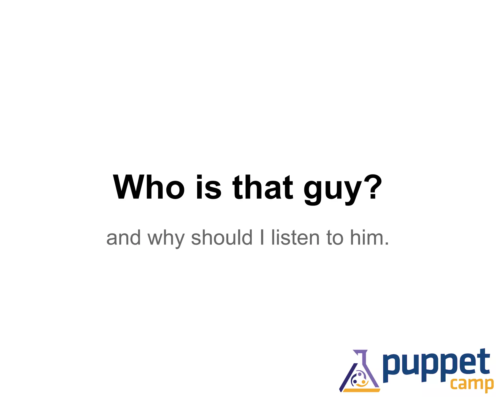 Who is that guy? 
and why should I listen to him. 
 