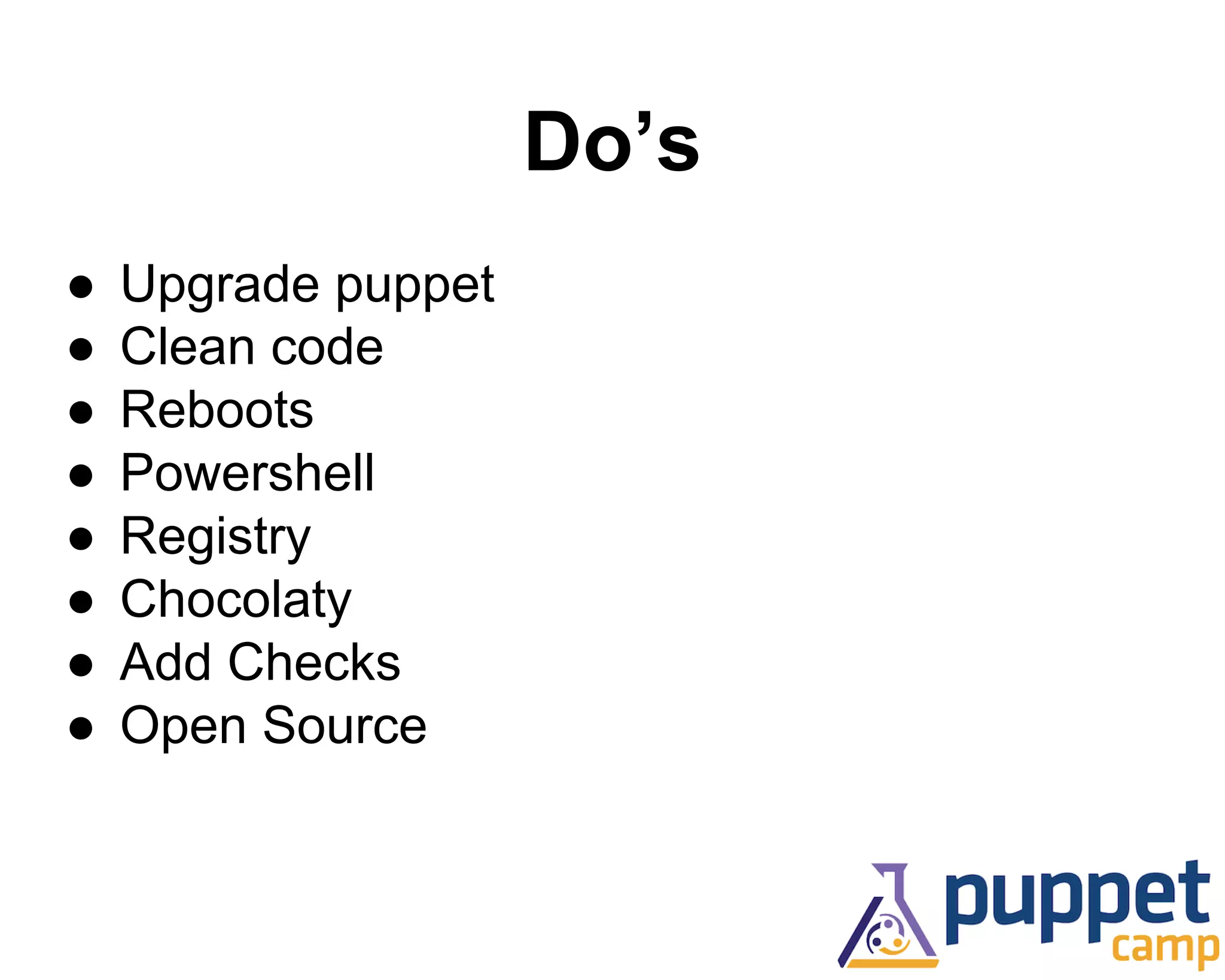 Do’s 
● Upgrade puppet 
● Clean code 
● Reboots 
● Powershell 
● Registry 
● Chocolaty 
● Add Checks 
● Open Source 
 