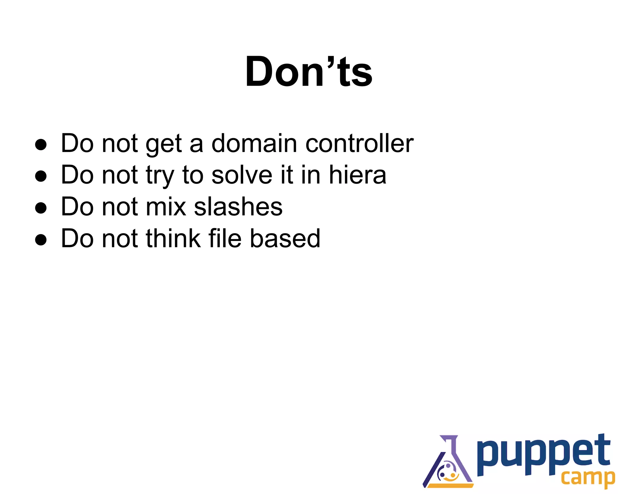 Don’ts 
● Do not get a domain controller 
● Do not try to solve it in hiera 
● Do not mix slashes 
● Do not think file based 
 