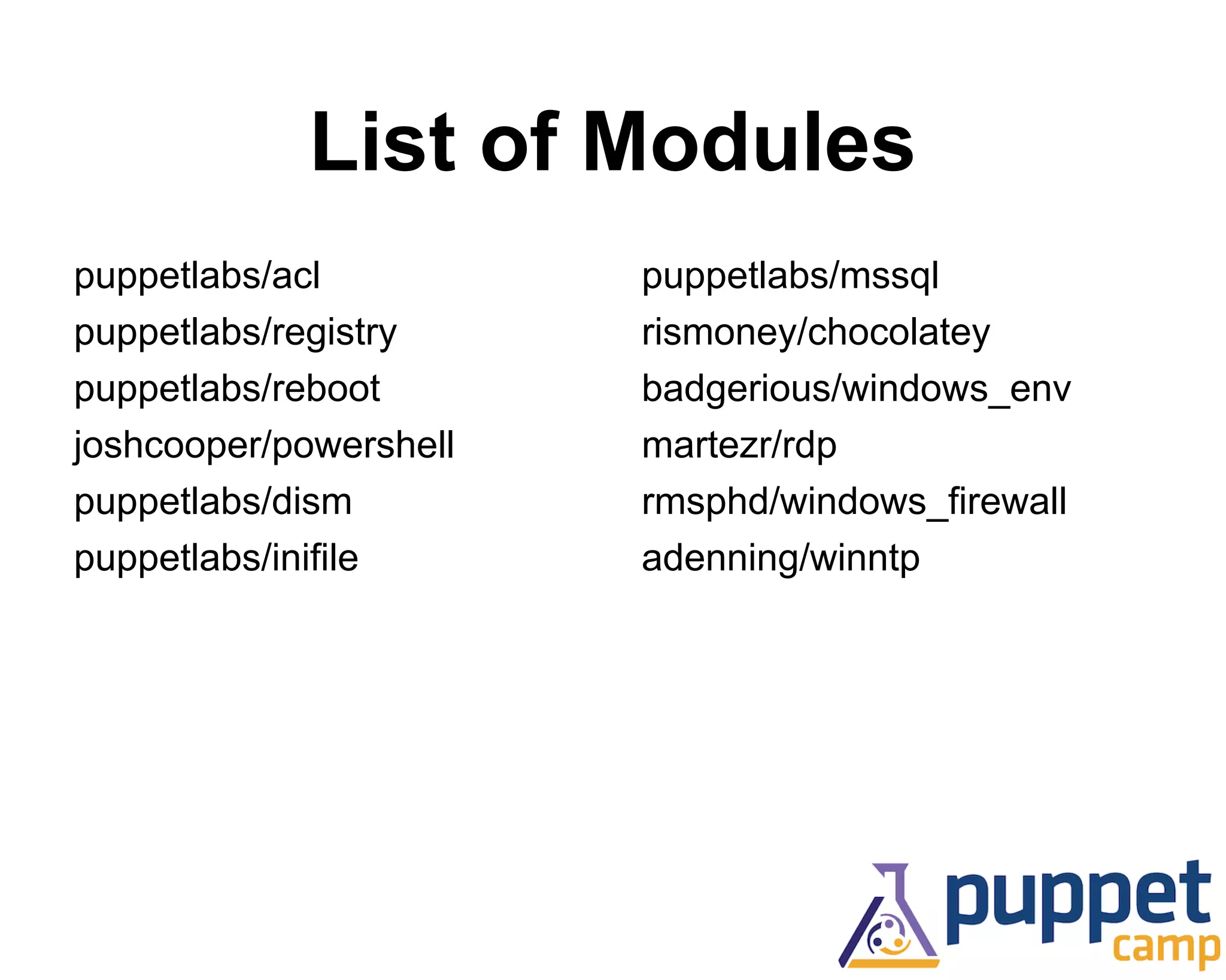 List of Modules 
puppetlabs/mssql 
rismoney/chocolatey 
badgerious/windows_env 
martezr/rdp 
rmsphd/windows_firewall 
adenning/winntp 
puppetlabs/acl 
puppetlabs/registry 
puppetlabs/reboot 
joshcooper/powershell 
puppetlabs/dism 
puppetlabs/inifile 
 