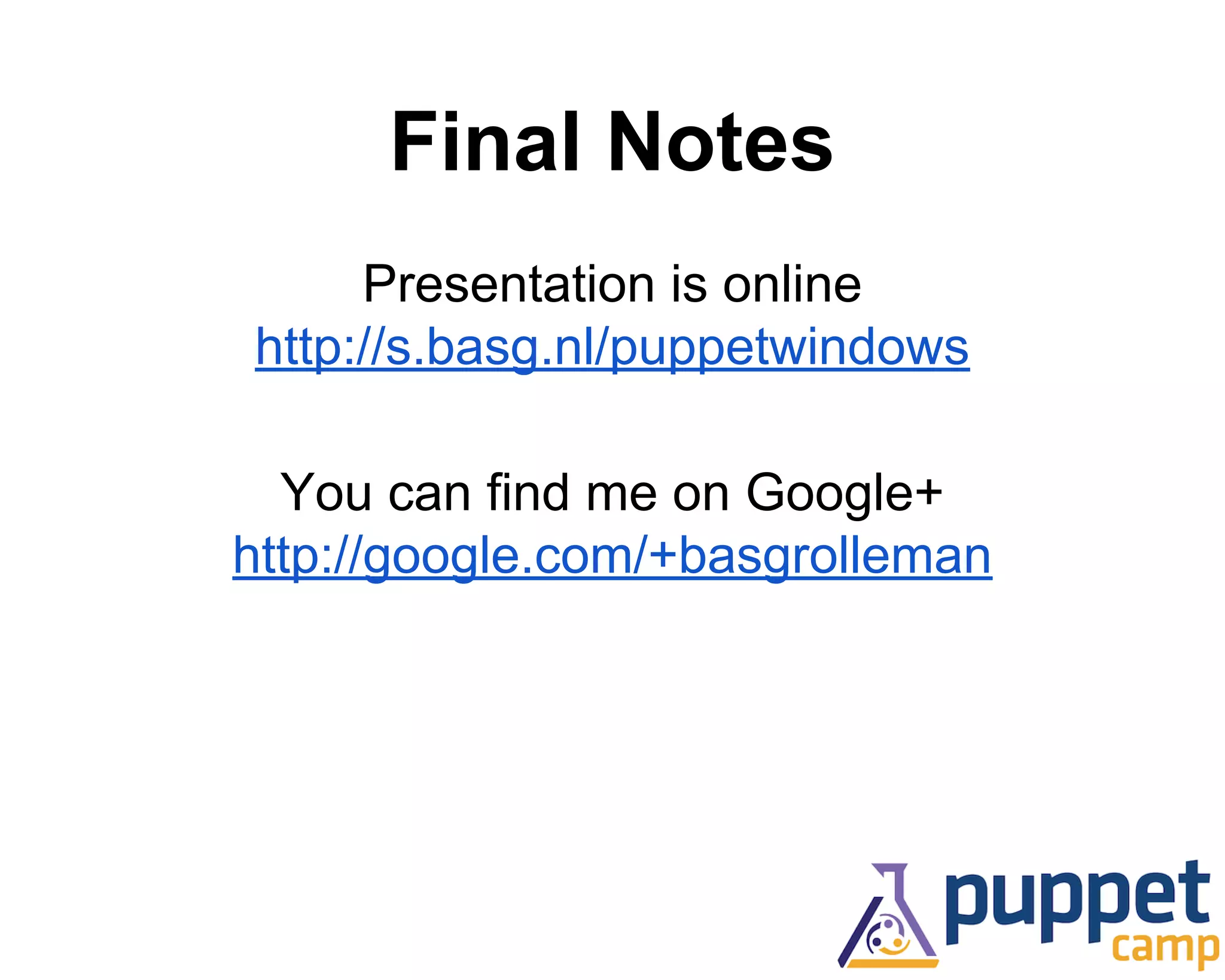 Final Notes 
Presentation is online 
http://s.basg.nl/puppetwindows 
You can find me on Google+ 
http://google.com/+basgrolleman 
