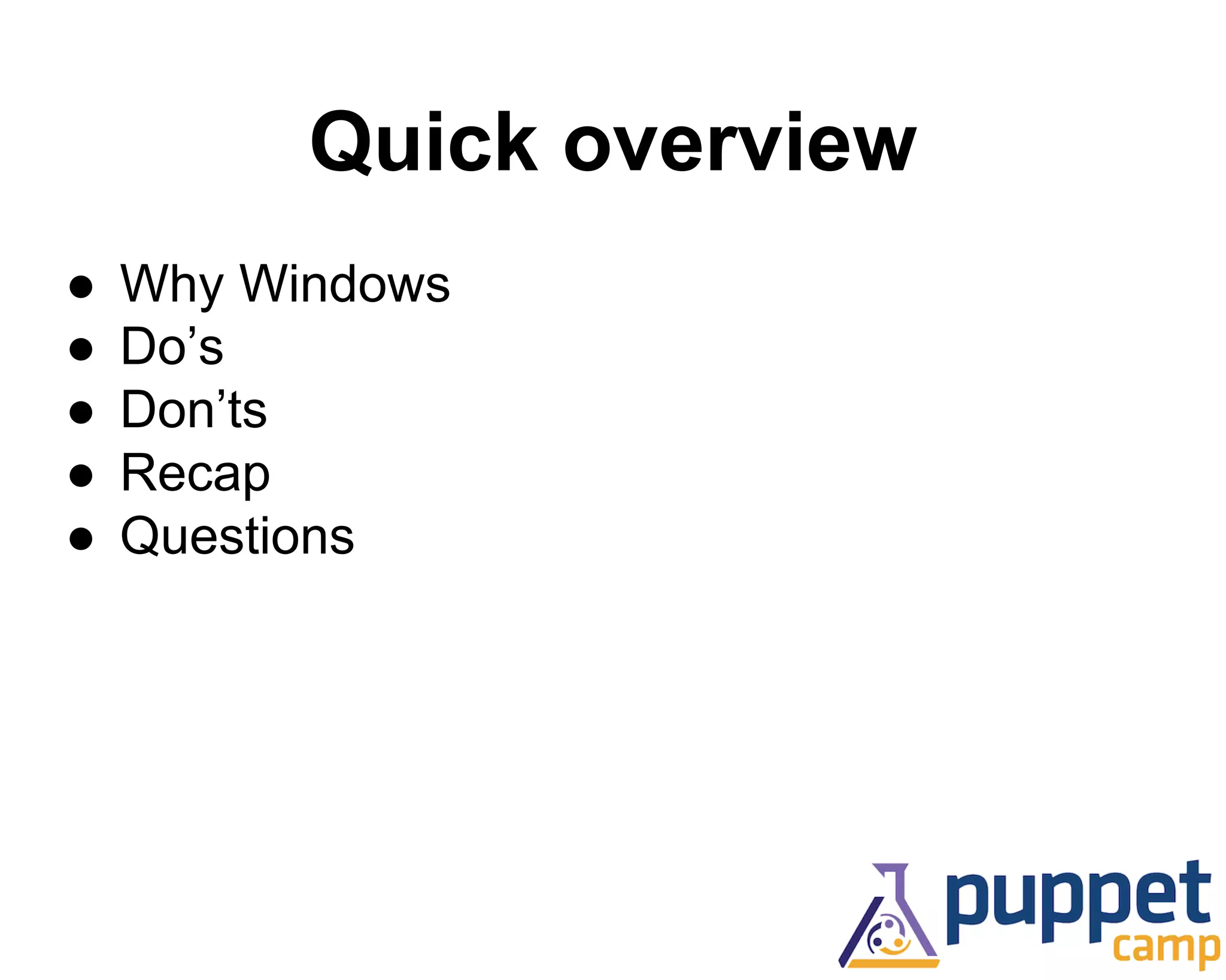 Quick overview 
● Why Windows 
● Do’s 
● Don’ts 
● Recap 
● Questions 
 