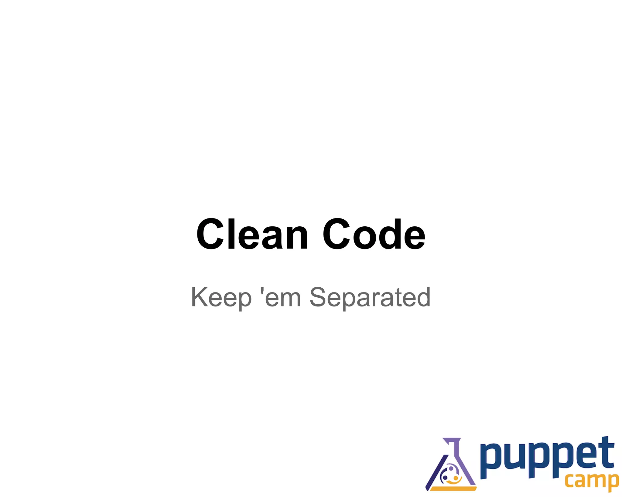 Clean Code 
Keep 'em Separated 
 