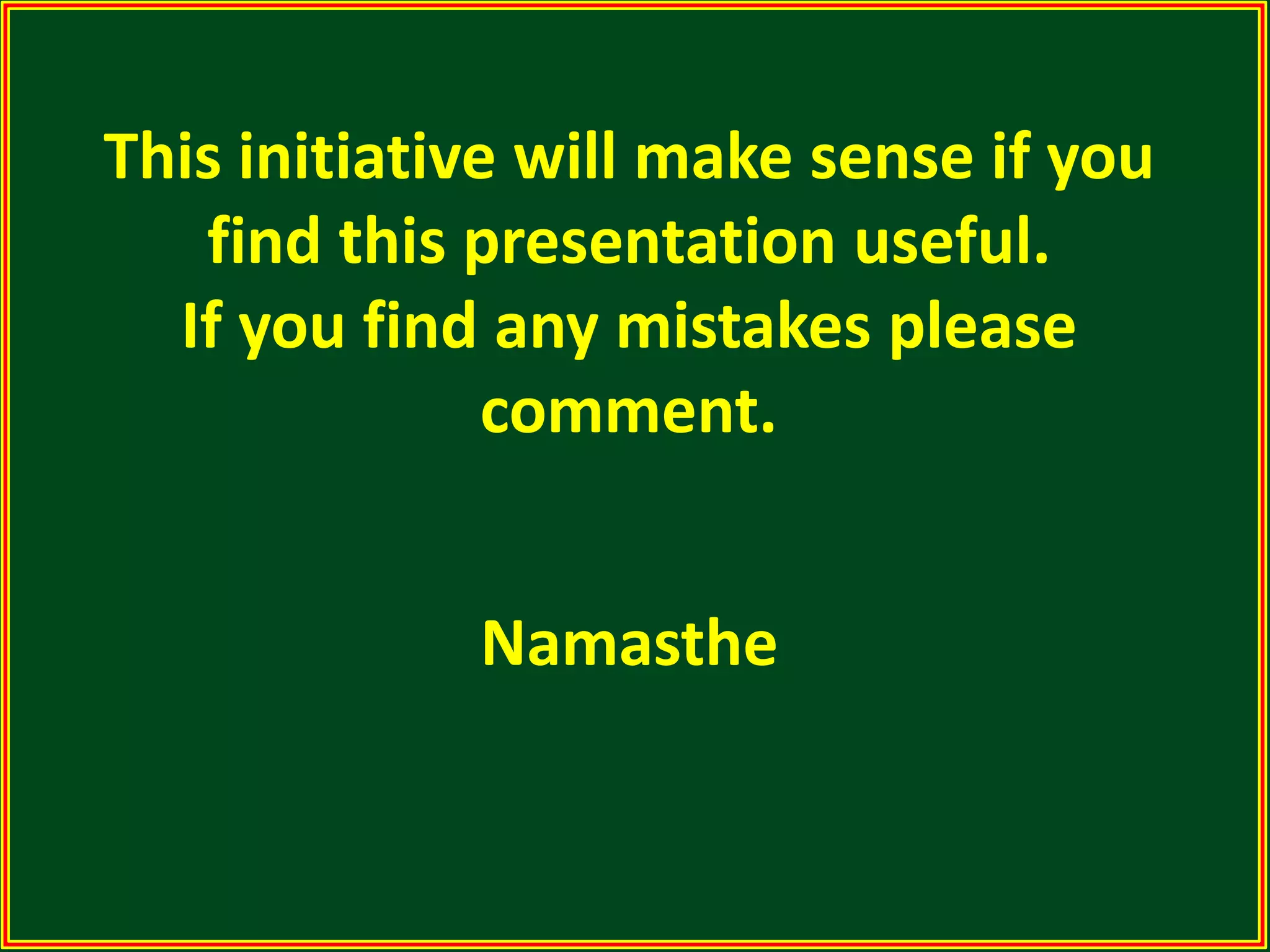 This initiative will make sense if you find this presentation useful. If you find any mistakes please comment. Namasthe 