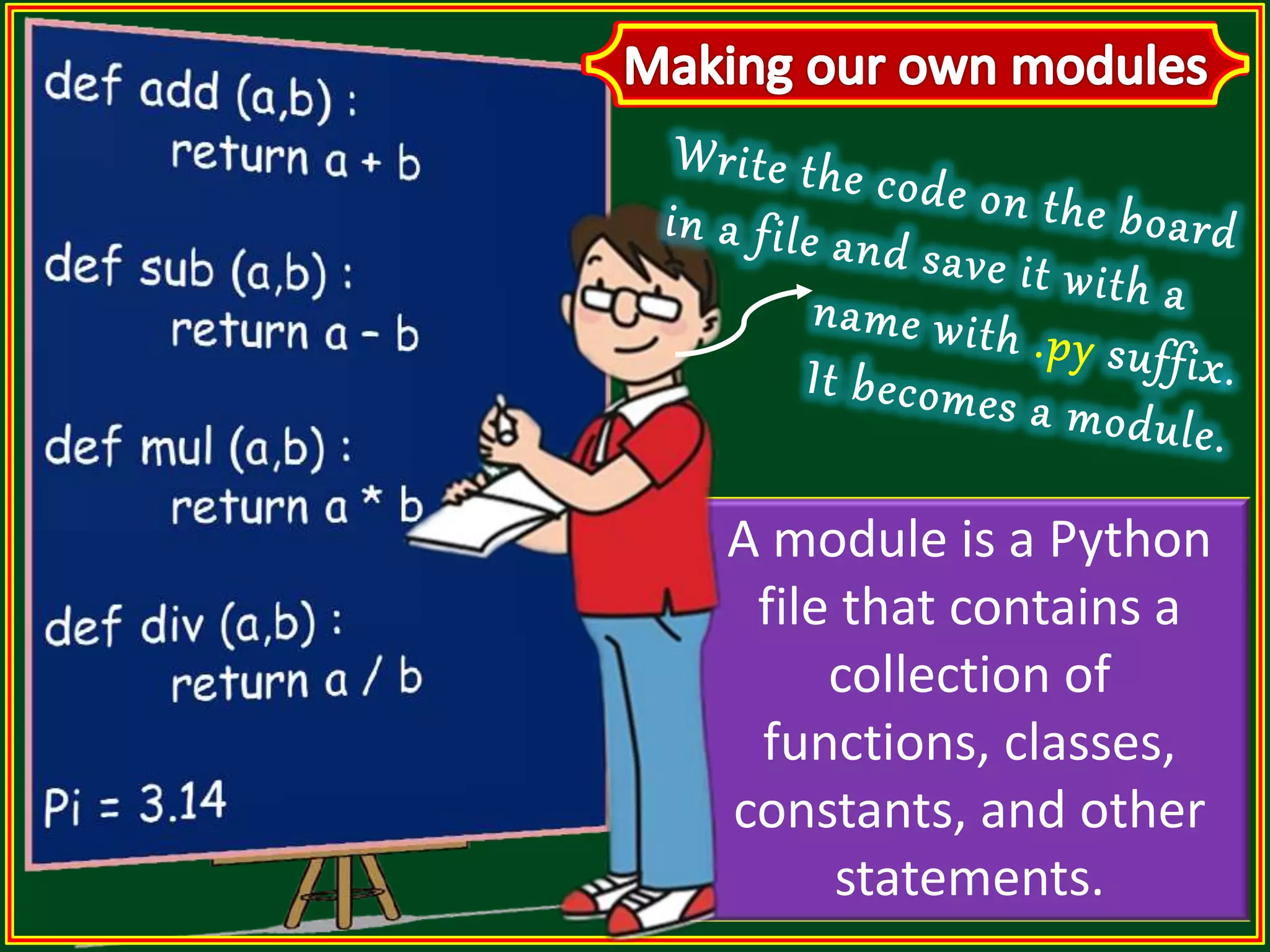 A module is a Python file that contains a collection of functions, classes, constants, and other statements. 