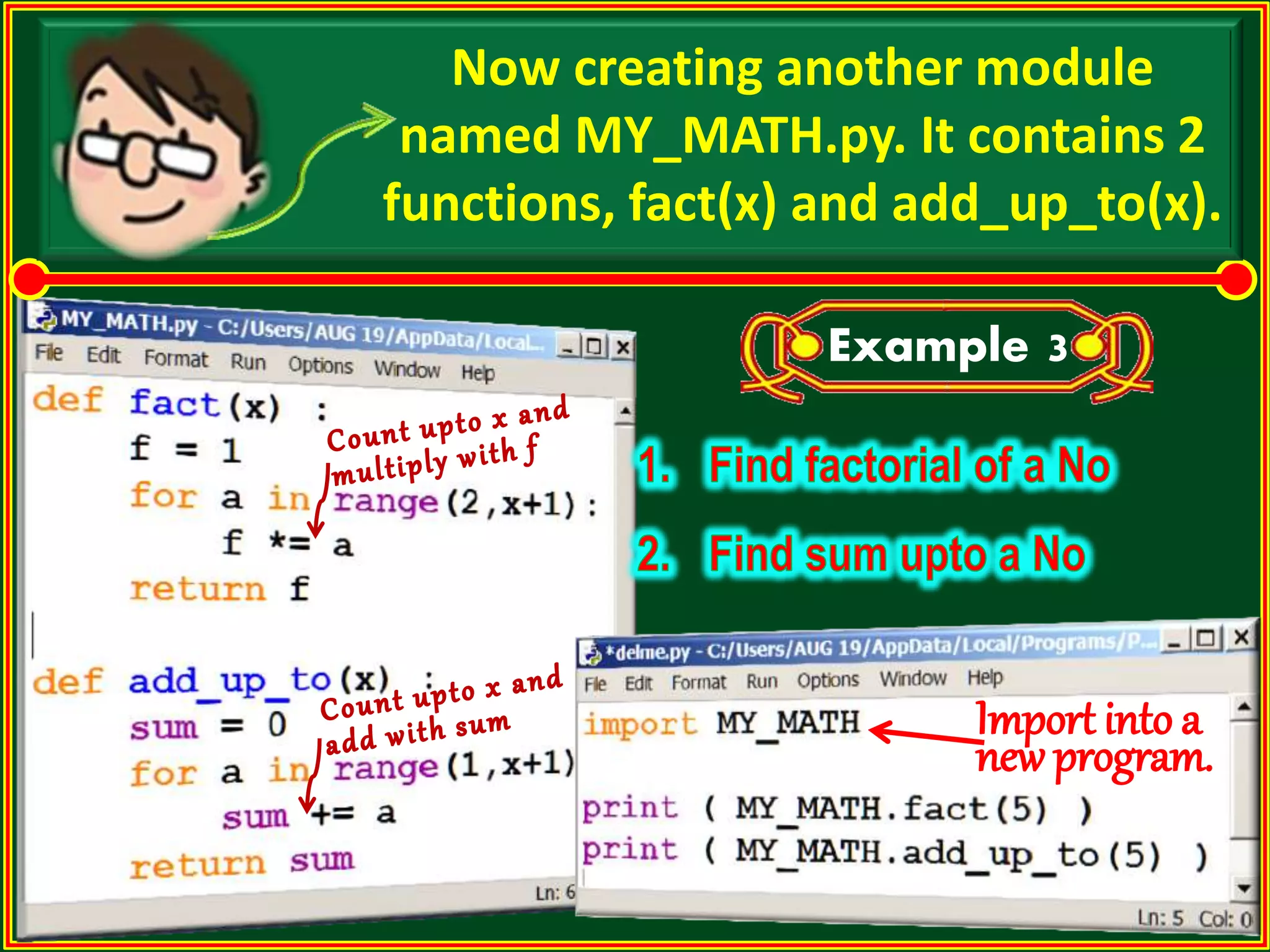 Example 3 Now creating another module named MY_MATH.py. It contains 2 functions, fact(x) and add_up_to(x). Import into a new program. 