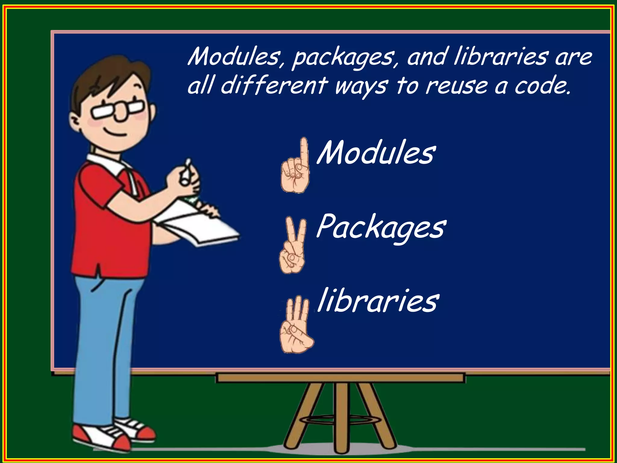Modules, packages, and libraries are all different ways to reuse a code. Modules Packages libraries 