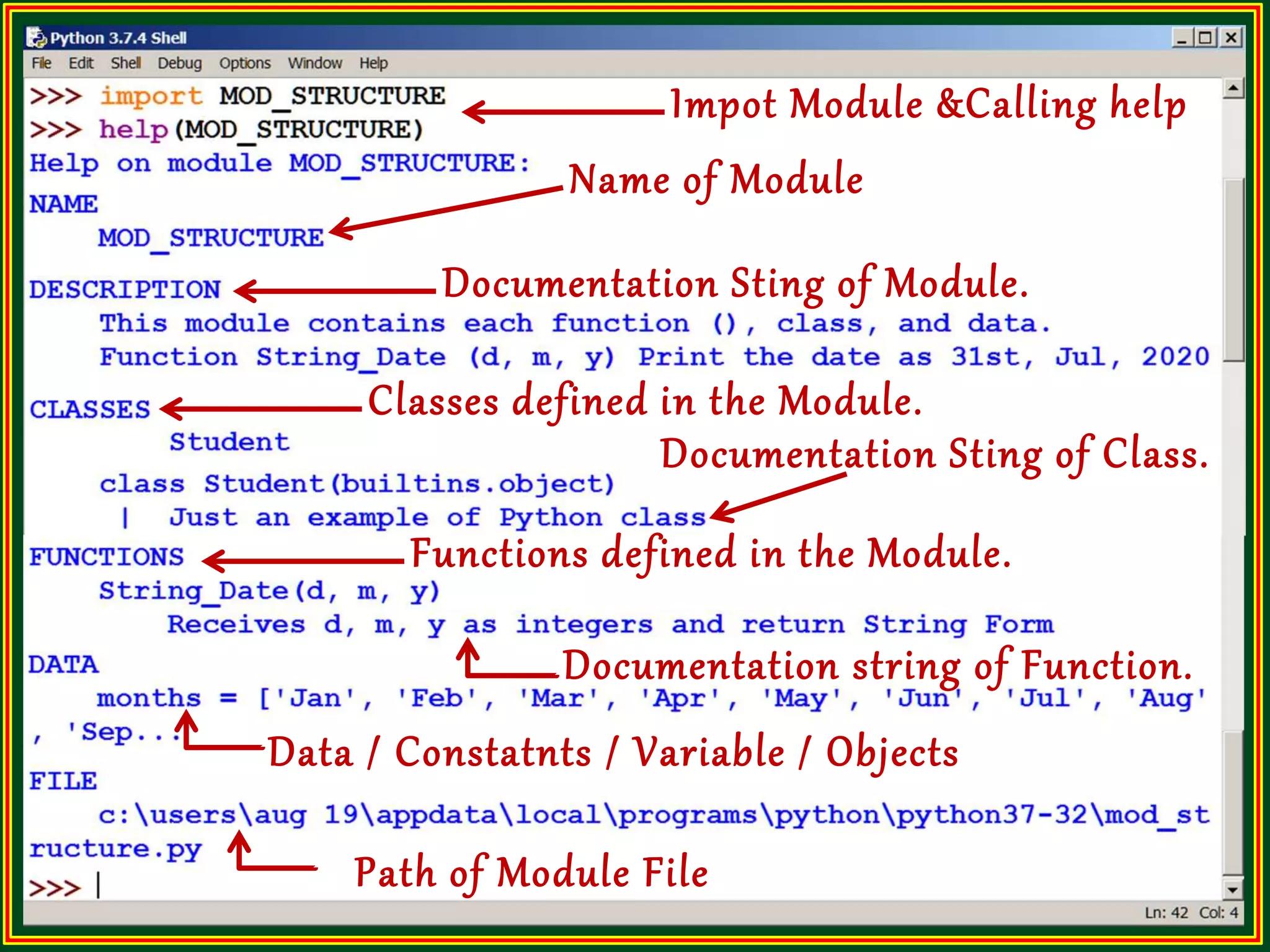 Impot Module &Calling help Documentation string of Function. Name of Module Documentation Sting of Module. Classes defined in the Module. Documentation Sting of Class. Functions defined in the Module. Data / Constatnts / Variable / Objects Path of Module File 