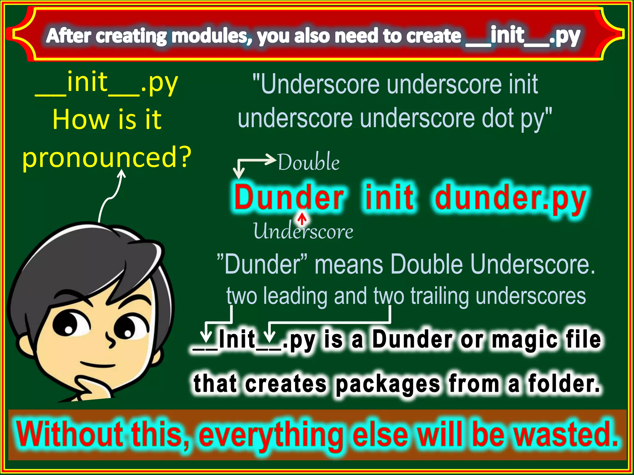 "Underscore underscore init underscore underscore dot py" __init__.py How is it pronounced? Double Underscore ”Dunder” means Double Underscore. two leading and two trailing underscores 