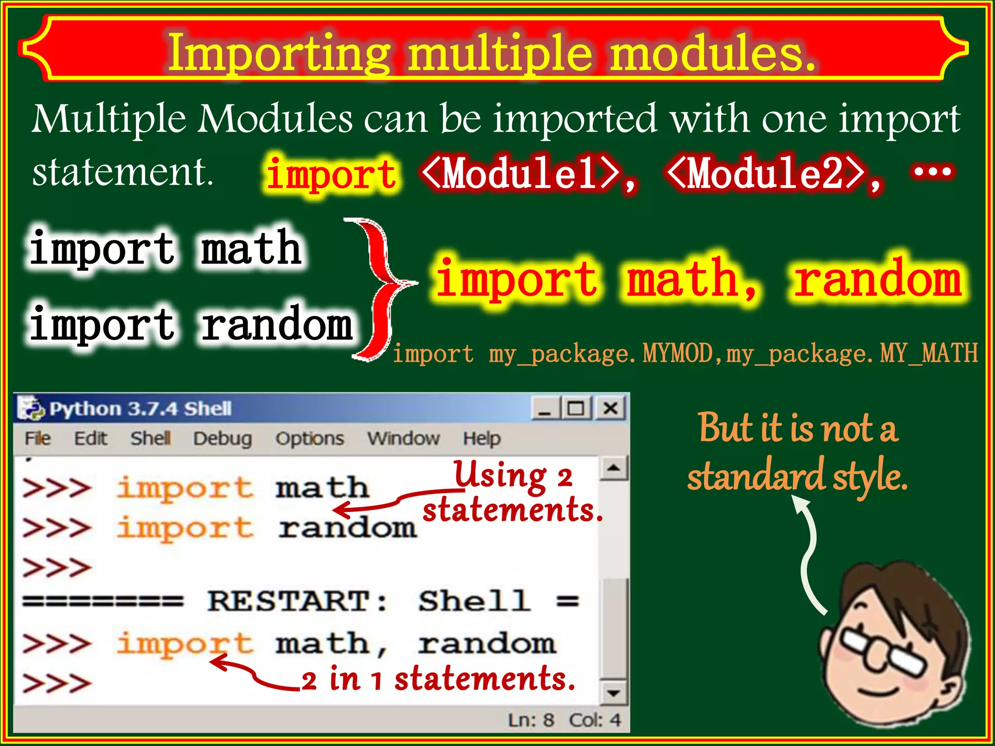 But it is not a standardstyle. Multiple Modules can be imported with one import statement. import my_package.MYMOD,my_package.MY_MATH 