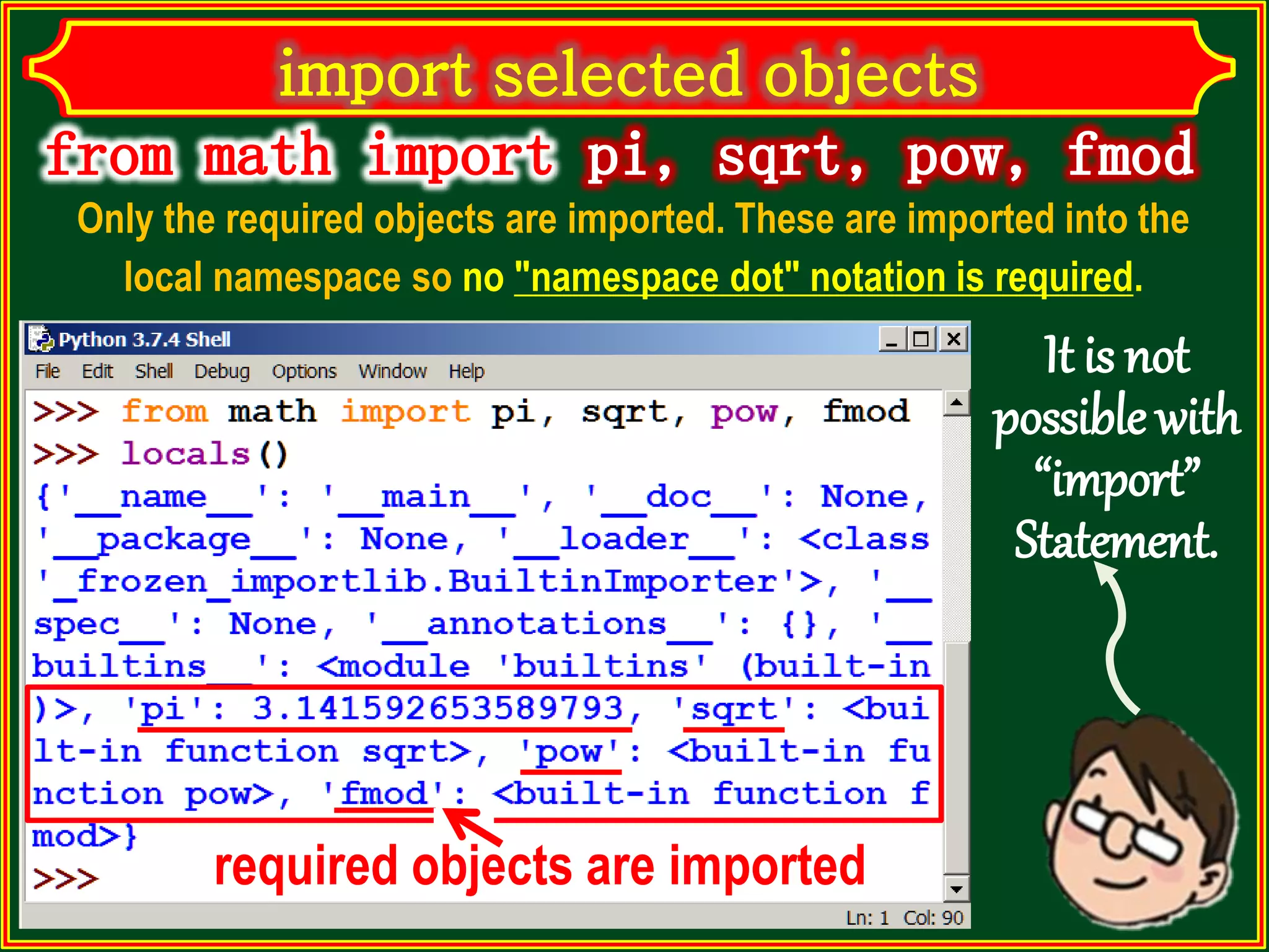 Only the required objects are imported. These are imported into the local namespace so no "namespace dot" notation is required. It is not possible with “import” Statement. required objects are imported 