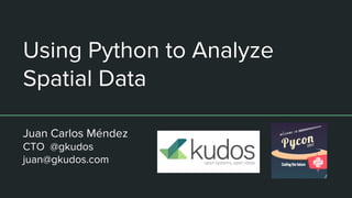 Using Python to Analyze
Spatial Data
Juan Carlos Méndez
CTO @gkudos
juan@gkudos.com
 