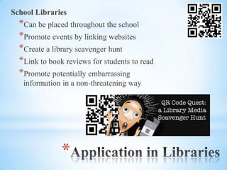 School Libraries
  *Can be placed throughout the school
  *Promote events by linking websites
  *Create a library scavenger hunt
  *Link to book reviews for students to read
  *Promote potentially embarrassing
   information in a non-threatening way




               *
 