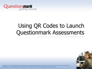 Using QR Codes to Launch
                             Questionmark Assessments




Copyright © 1995-2011 Questionmark Corporation and/or Questionmark Computing Limited, known collectively as Questionmark. All rights reserved.
Questionmark is a registered trademark of Questionmark Computing Limited. All other trademarks are acknowledged.
 