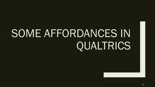 SOME AFFORDANCES IN
QUALTRICS
12
 