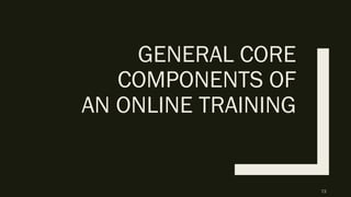 GENERAL CORE
COMPONENTS OF
AN ONLINE TRAINING
72
 