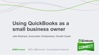 Julie Robinson, Accountant, Entrepreneur, Growth Coach
Using QuickBooks as a
small business owner
WiFi: QBConnect No password required#QBConnect
 