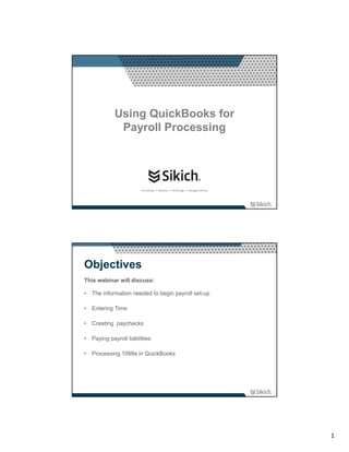 Using QuickBooks for
             Payroll Processing




Objectives
This webinar will discuss:

• The information needed to begin payroll set-up

• Entering Time

• Creating paychecks

• Paying payroll liabilities

• Processing 1099s in QuickBooks




                                                   1
 