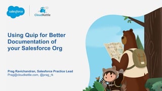 Using Quip for Better
Documentation of
your Salesforce Org
Prag@cloudkettle.com, @prag_rk
Prag Ravichandran, Salesforce Practice Lead
 