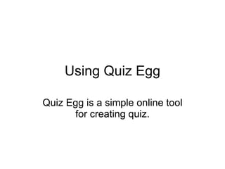 Using Quiz Egg Quiz Egg is a simple online tool for creating quiz. 