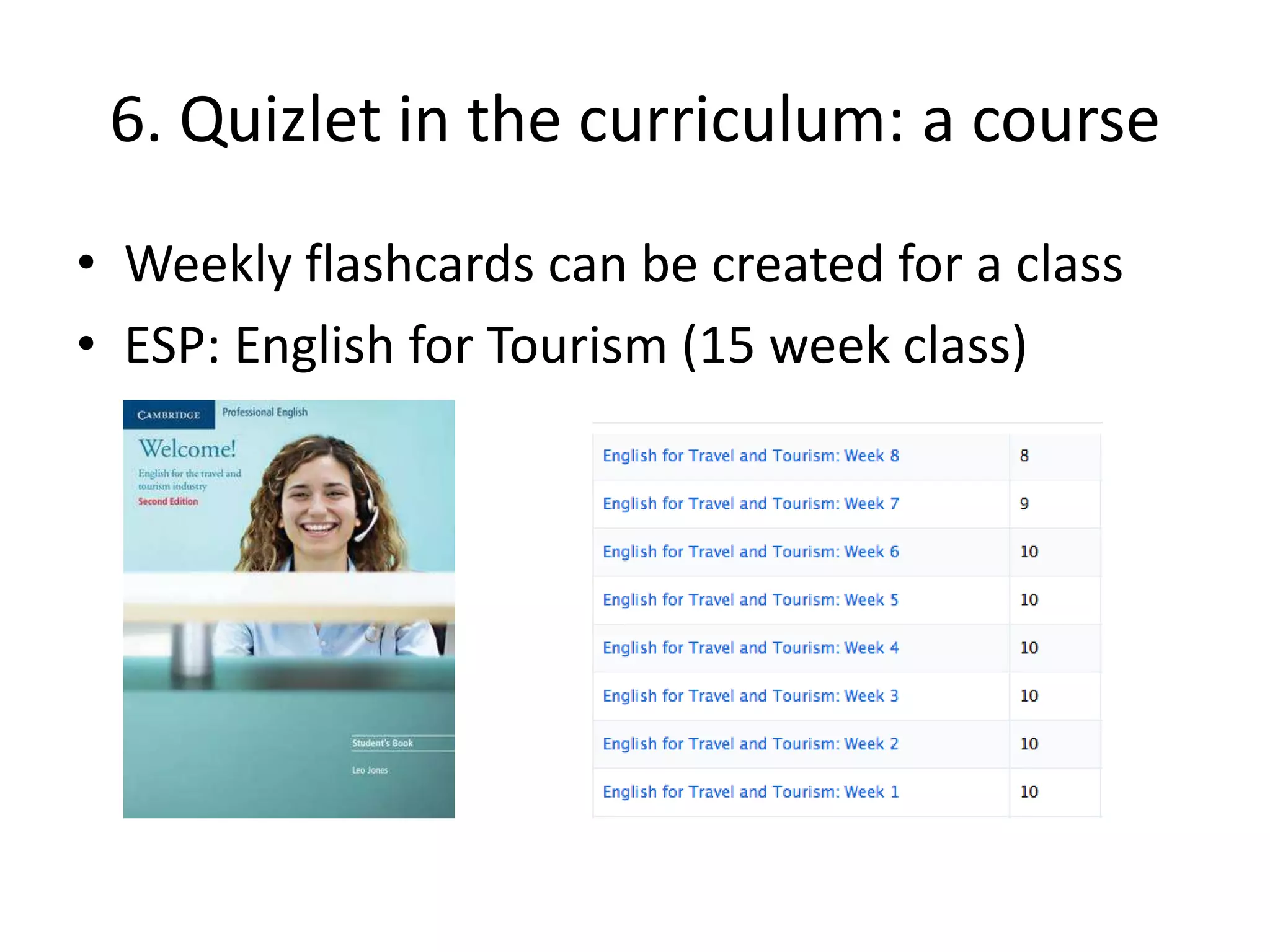6. Quizlet in the curriculum: a course
• Weekly flashcards can be created for a class
• ESP: English for Tourism (15 week class)
 