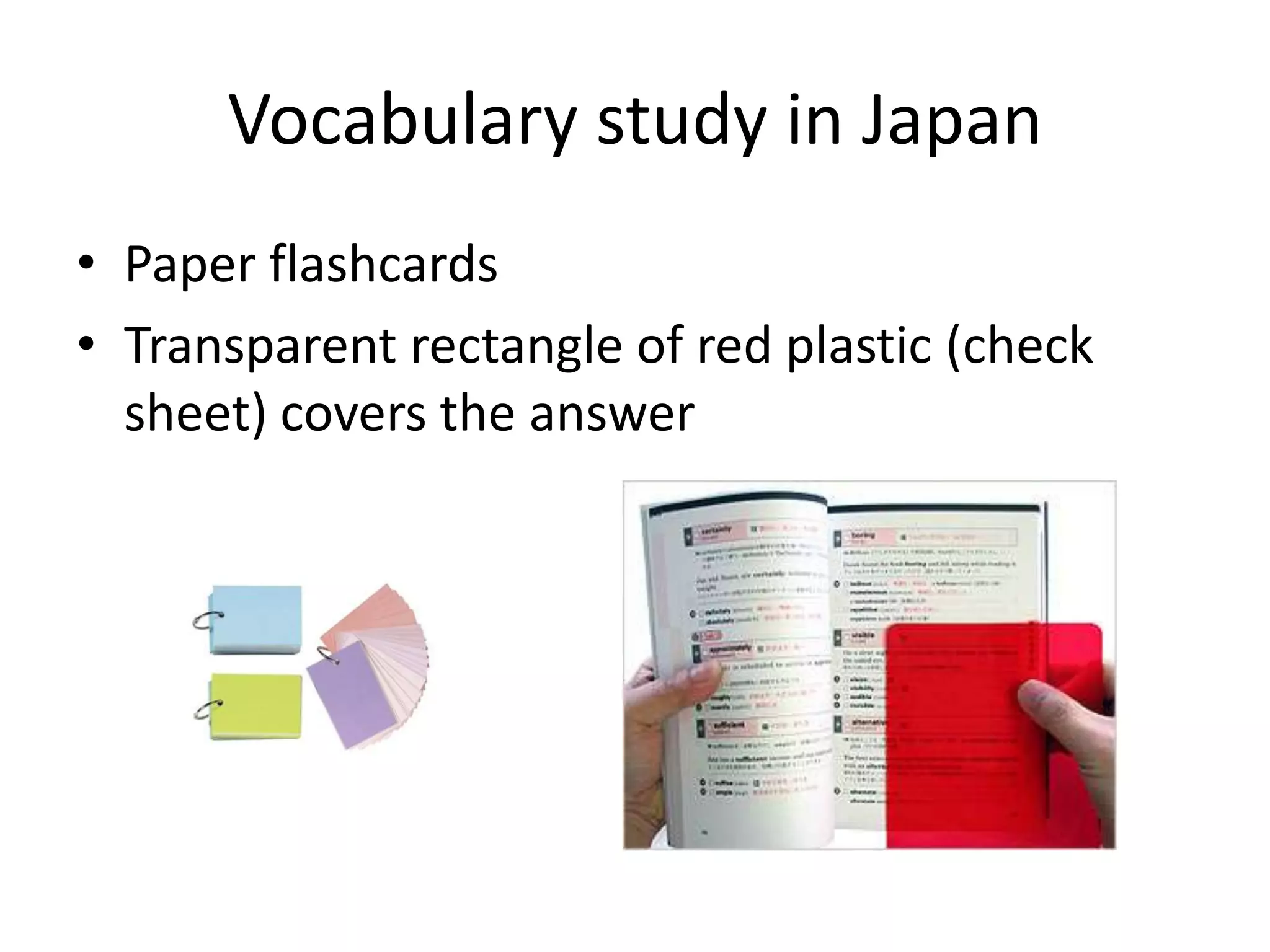 Vocabulary study in Japan
• Paper flashcards
• Transparent rectangle of red plastic (check
sheet) covers the answer
 