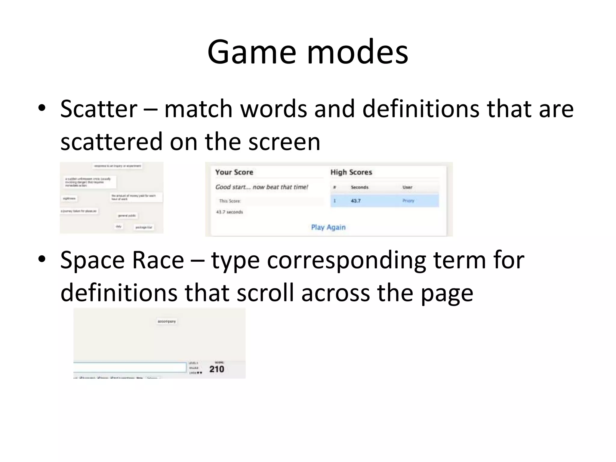 Game modes
• Scatter – match words and definitions that are
scattered on the screen
• Space Race – type corresponding term for
definitions that scroll across the page
 