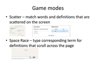 Game modes
• Scatter – match words and definitions that are
scattered on the screen
• Space Race – type corresponding term for
definitions that scroll across the page
 