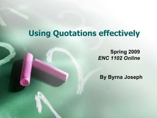 Using Quotations effectively

                     Spring 2009
                 ENC 1102 Online


                 By Byrna Joseph
 