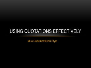 MLA Documentation Style
USING QUOTATIONS EFFECTIVELY
 