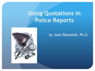 Using Quotations in
Police Reports
by Jean Reynolds, Ph.D.
 