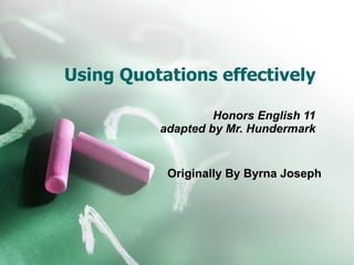 Using Quotations effectively Honors English 11 adapted by Mr. Hundermark Originally By Byrna Joseph 