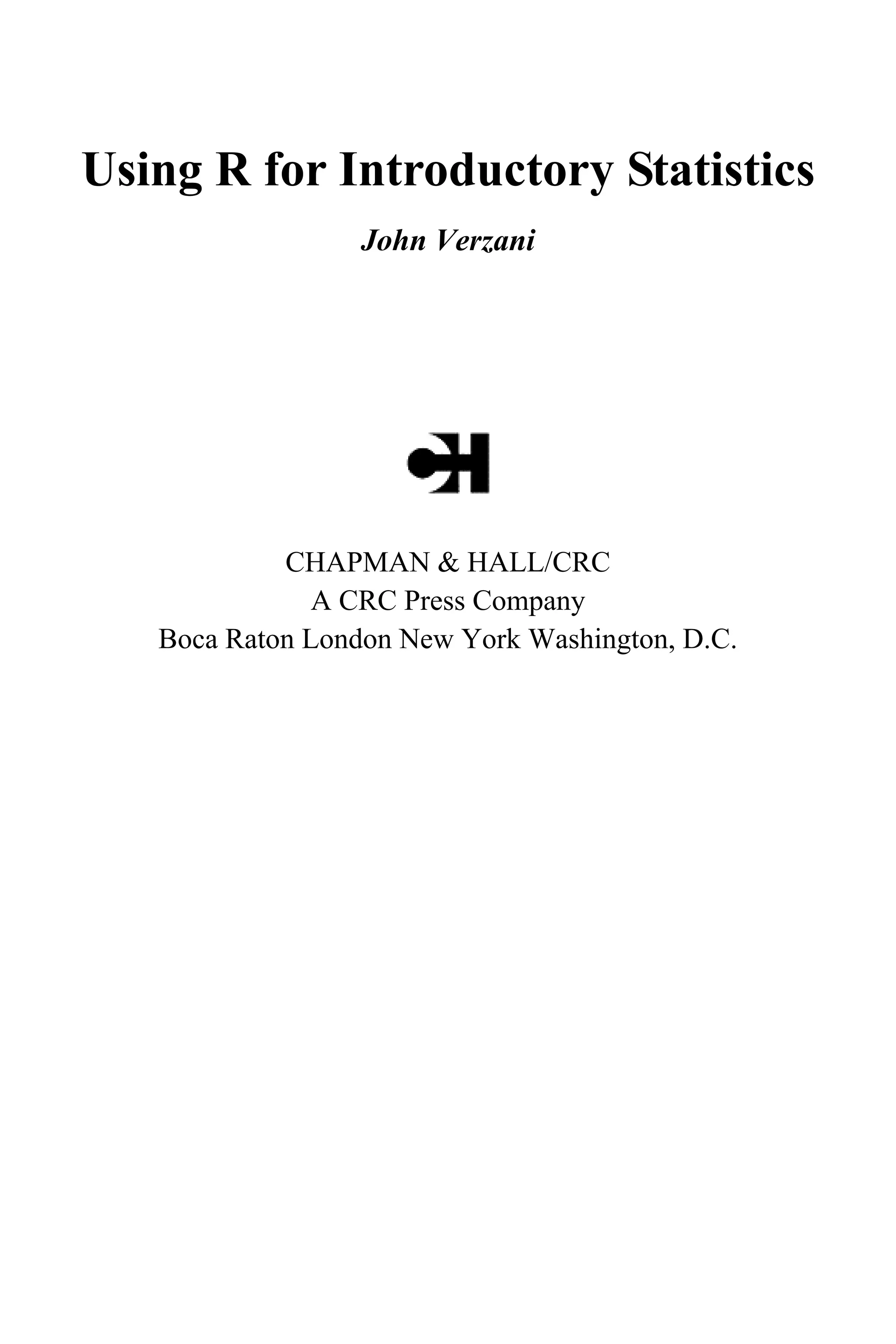 Using R for Introductory Statistics
John Verzani
CHAPMAN & HALL/CRC
A CRC Press Company
Boca Raton London New York Washington, D.C.
 