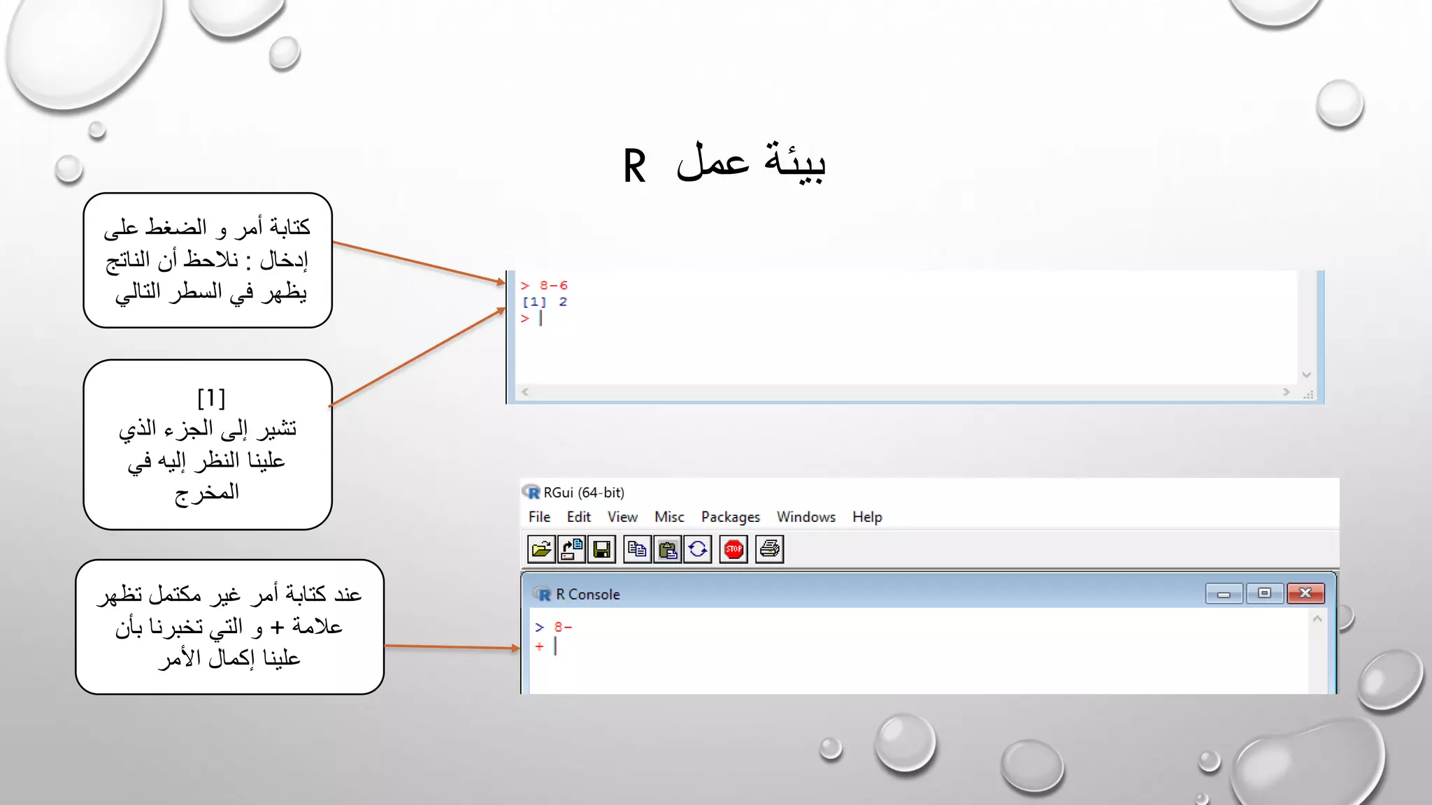 R ‫عمل‬ ‫بيئة‬
‫على‬ ‫الضغط‬ ‫و‬ ‫أمر‬ ‫كتابة‬
‫إدخال‬:‫الناتج‬ ‫أن‬ ‫نالحظ‬
‫التالي‬ ‫السطر‬ ‫في‬ ‫يظهر‬
[1]
‫الذي‬ ‫الجزء‬ ‫إلى‬ ‫تشير‬
‫في‬ ‫إليه‬ ‫النظر‬ ‫علينا‬
‫المخرج‬
‫تظهر‬ ‫مكتمل‬ ‫غير‬ ‫أمر‬ ‫كتابة‬ ‫عند‬
‫عالمة‬+‫بأن‬ ‫تخبرنا‬ ‫التي‬ ‫و‬
‫األمر‬ ‫إكمال‬ ‫علينا‬
 