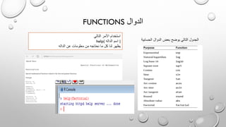 FUNCTIONS ‫الدوال‬
‫الحساب‬ ‫الدوال‬ ‫بعض‬ ‫يوضح‬ ‫التالي‬ ‫الجدول‬‫ية‬
‫استخدام‬‫التالي‬ ‫األمر‬
help( ‫اسم‬‫الداله‬ )
‫عن‬ ‫معلومات‬ ‫من‬ ‫نحتاجه‬ ‫ما‬ ‫كل‬ ‫لنا‬ ‫يظهر‬‫الداله‬
 
