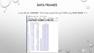 DATA FRAMES
•‫ال‬DATA FRAME‫بيانات‬ ‫مجموعة‬ ‫لتخزين‬ ‫تستخدم‬ ‫التي‬ ‫الكيانات‬ ‫من‬ ‫نوع‬DATASET(‫جدول‬ ‫شكل‬ ‫على‬)
 