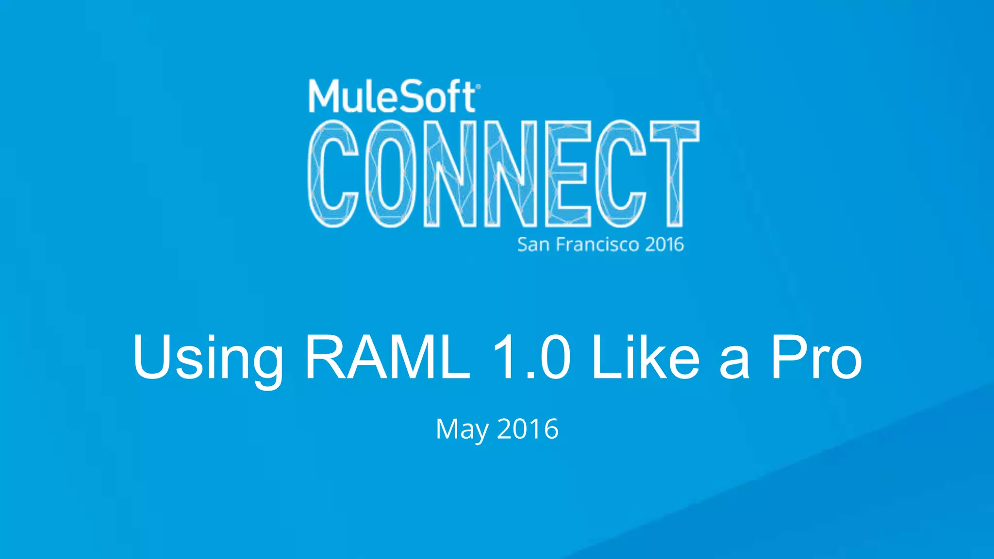 Using RAML 1.0 Like a Pro
Using RAML 1.0 Like a Pro
May 2016
 