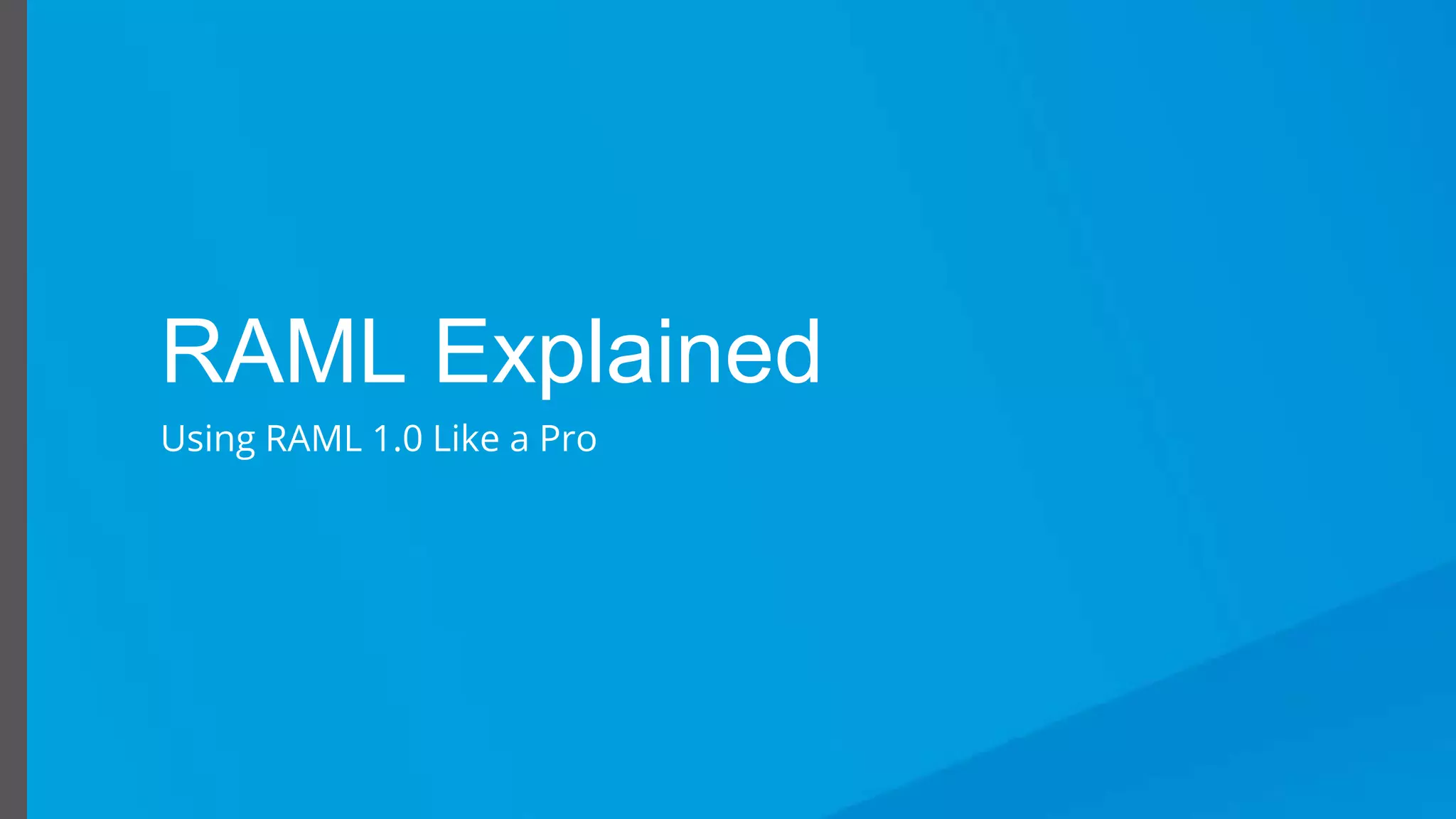 Using RAML 1.0 Like a Pro
RAML Explained
Using RAML 1.0 Like a Pro
 