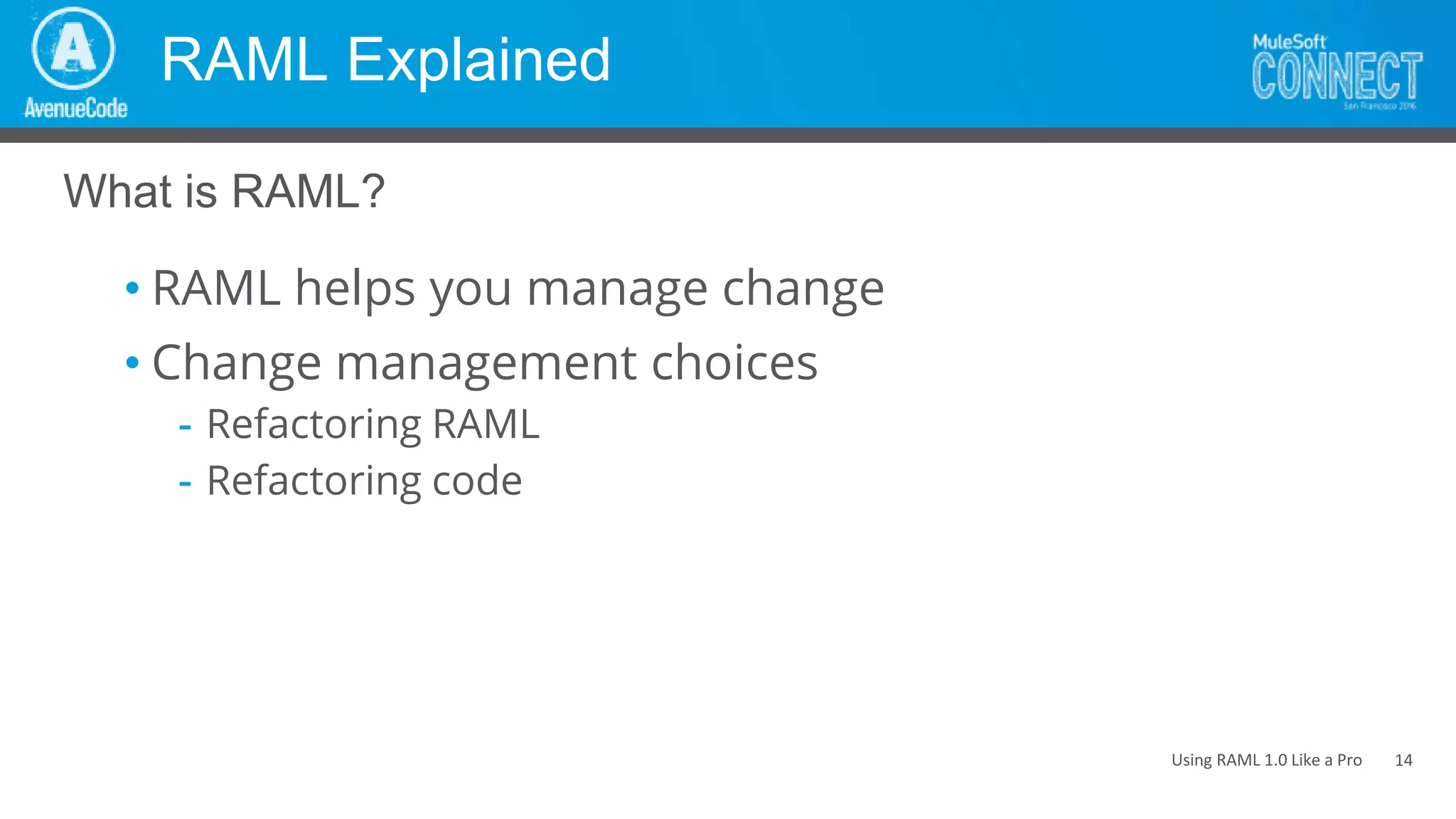 Using RAML 1.0 Like a Pro
RAML Explained
• RAML helps you manage change
• Change management choices
- Refactoring RAML
- Refactoring code
What is RAML?
14
 