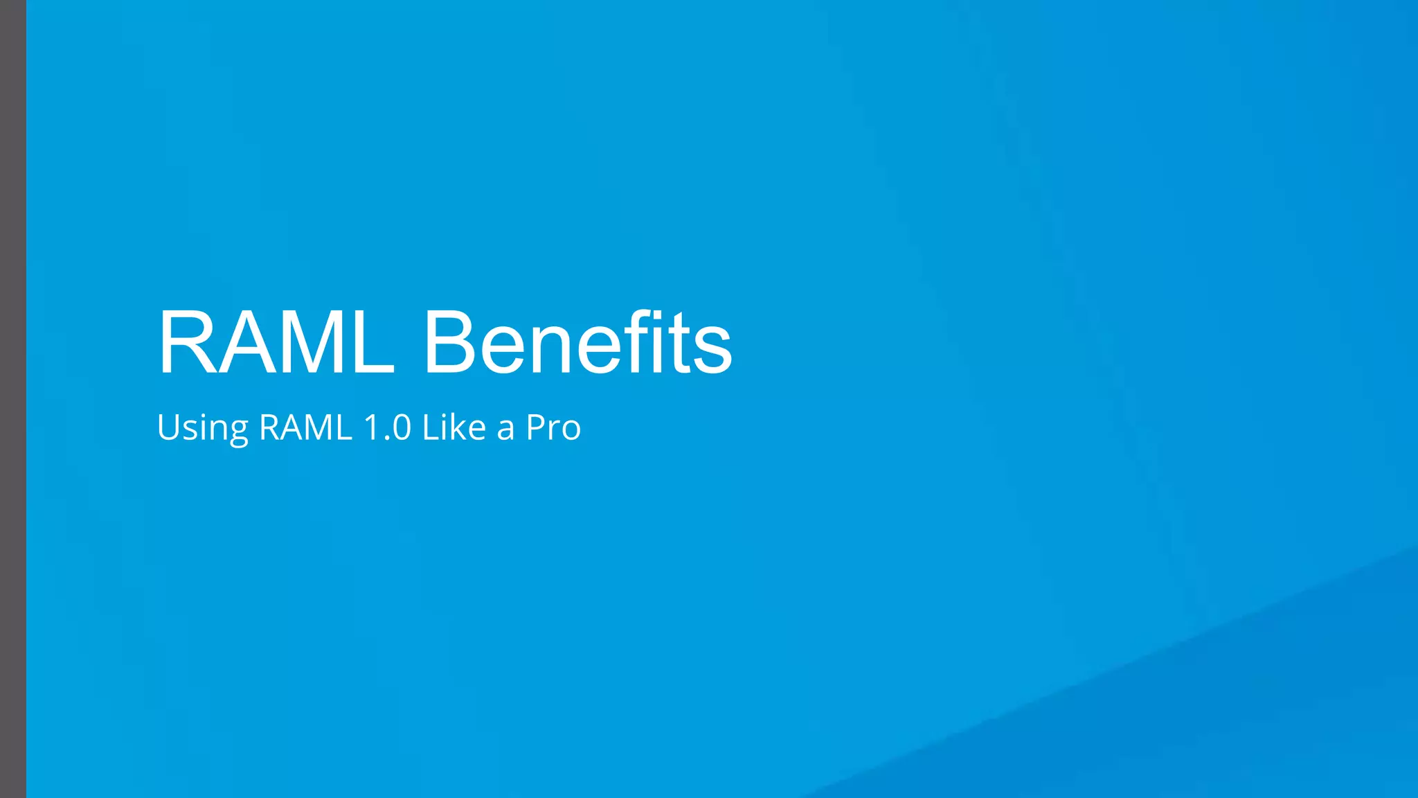 Using RAML 1.0 Like a Pro
RAML Benefits
Using RAML 1.0 Like a Pro
 